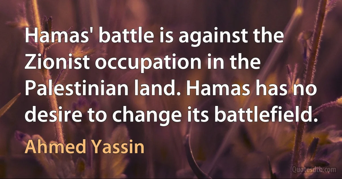 Hamas' battle is against the Zionist occupation in the Palestinian land. Hamas has no desire to change its battlefield. (Ahmed Yassin)