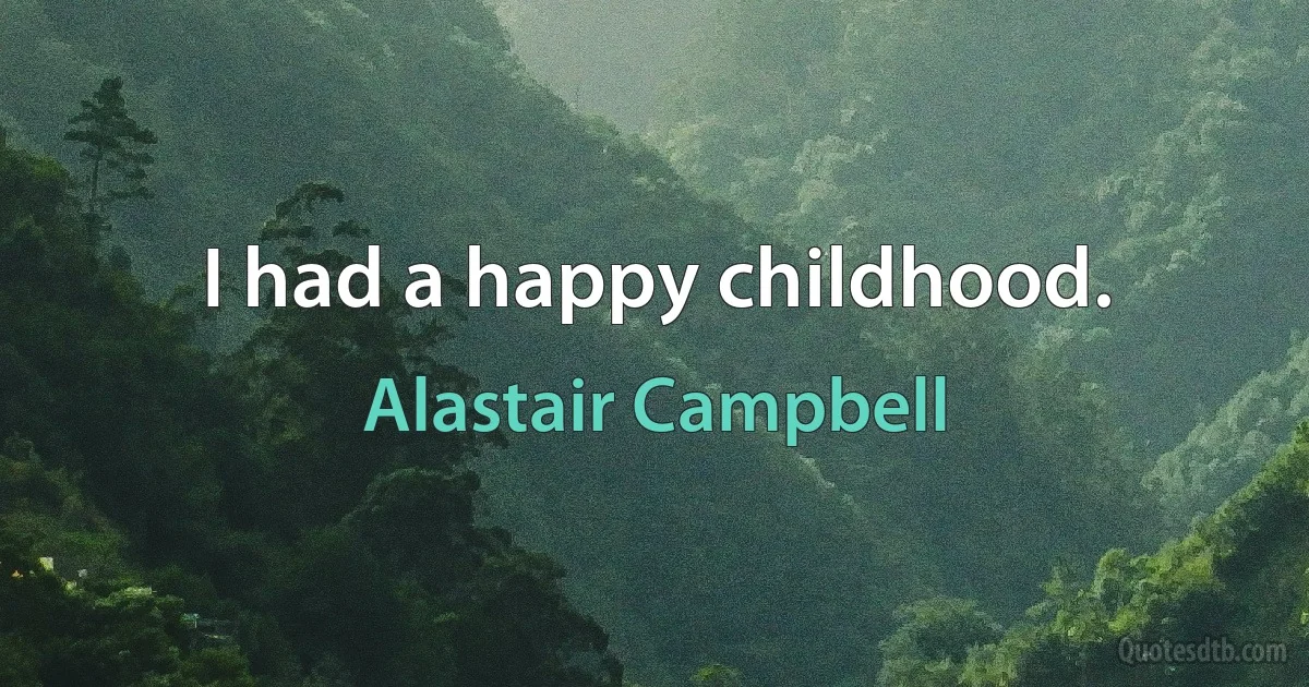 I had a happy childhood. (Alastair Campbell)