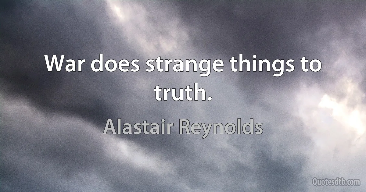 War does strange things to truth. (Alastair Reynolds)