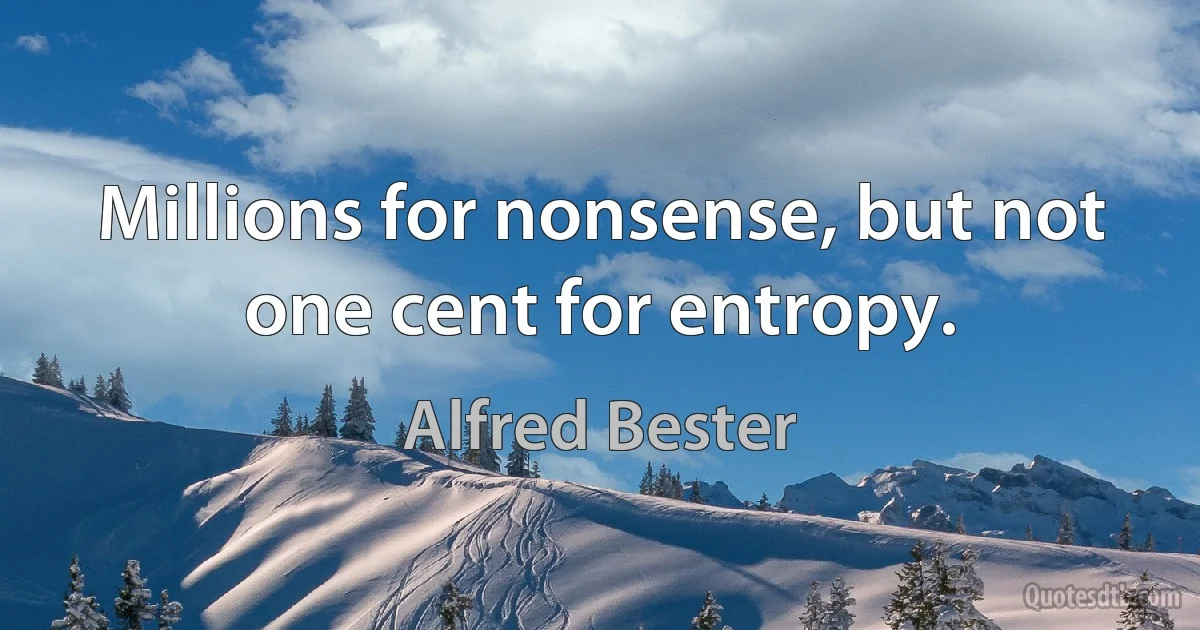 Millions for nonsense, but not one cent for entropy. (Alfred Bester)