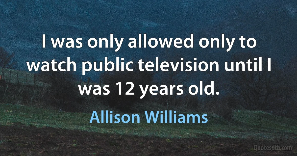 I was only allowed only to watch public television until I was 12 years old. (Allison Williams)