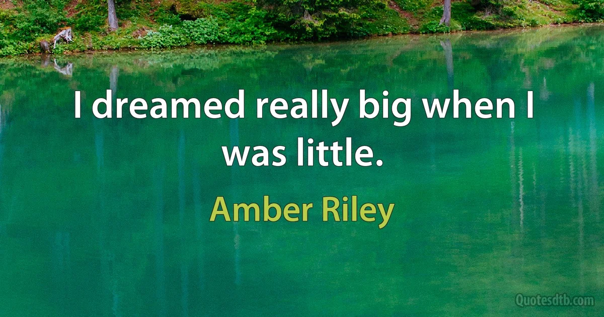 I dreamed really big when I was little. (Amber Riley)