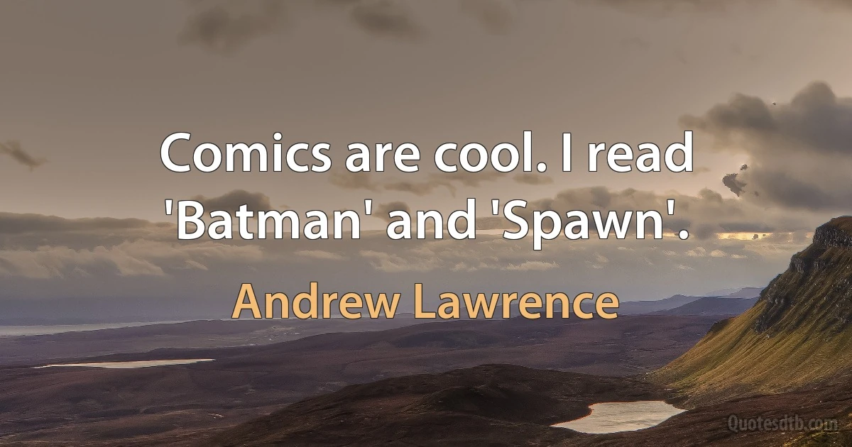 Comics are cool. I read 'Batman' and 'Spawn'. (Andrew Lawrence)