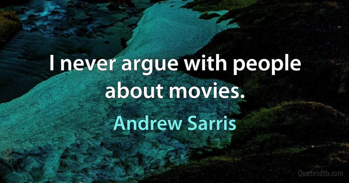 I never argue with people about movies. (Andrew Sarris)