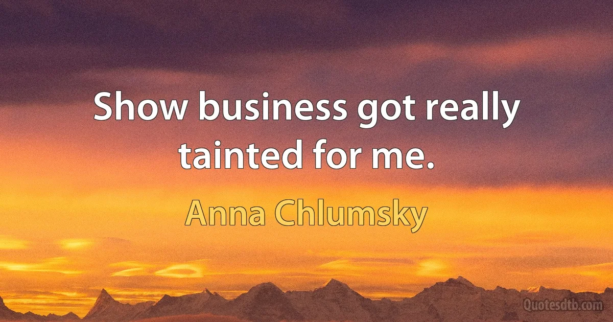 Show business got really tainted for me. (Anna Chlumsky)