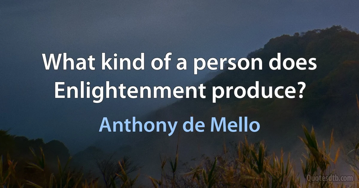 What kind of a person does Enlightenment produce? (Anthony de Mello)