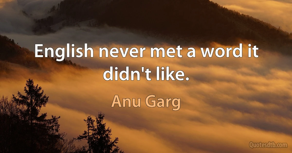 English never met a word it didn't like. (Anu Garg)