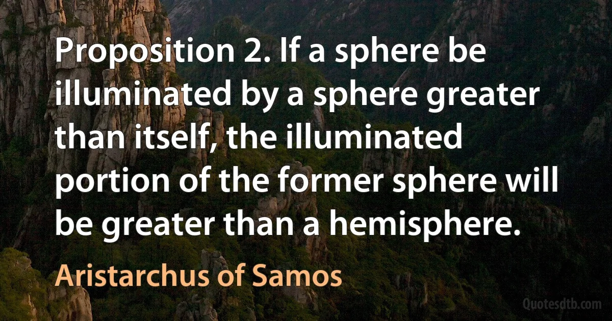 Proposition 2. If a sphere be illuminated by a sphere greater than itself, the illuminated portion of the former sphere will be greater than a hemisphere. (Aristarchus of Samos)