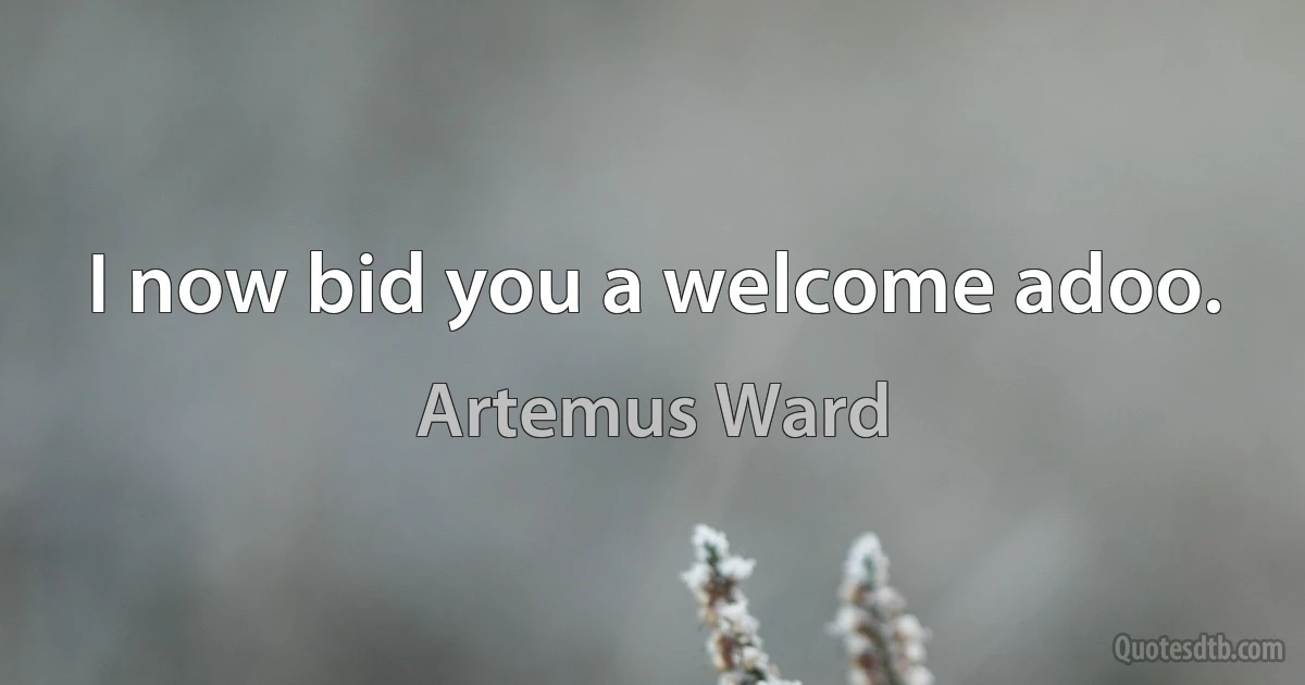 I now bid you a welcome adoo. (Artemus Ward)