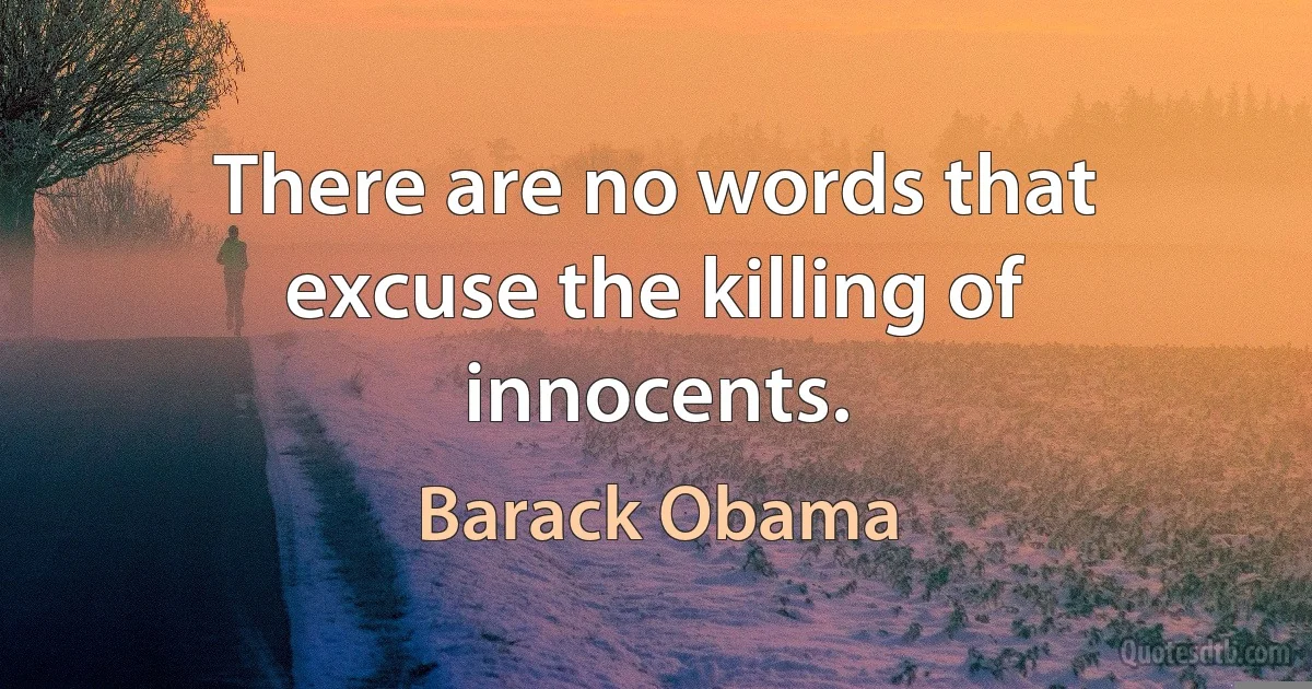 There are no words that excuse the killing of innocents. (Barack Obama)