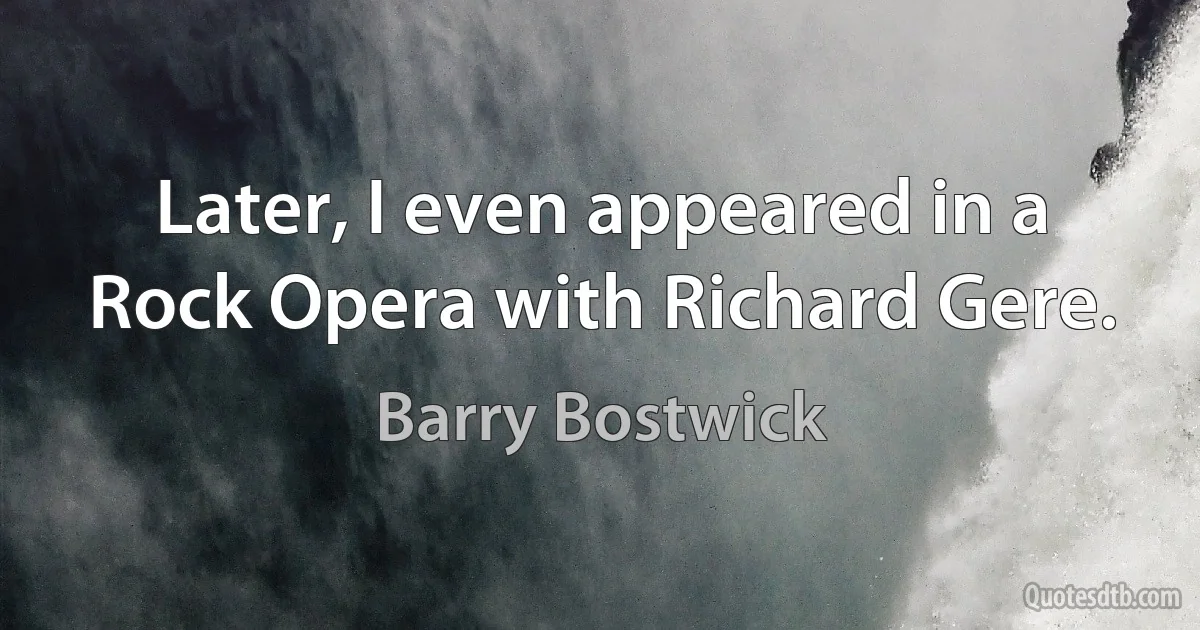 Later, I even appeared in a Rock Opera with Richard Gere. (Barry Bostwick)