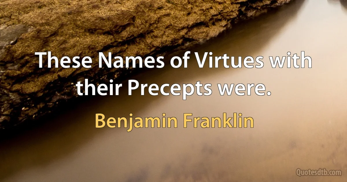 These Names of Virtues with their Precepts were. (Benjamin Franklin)