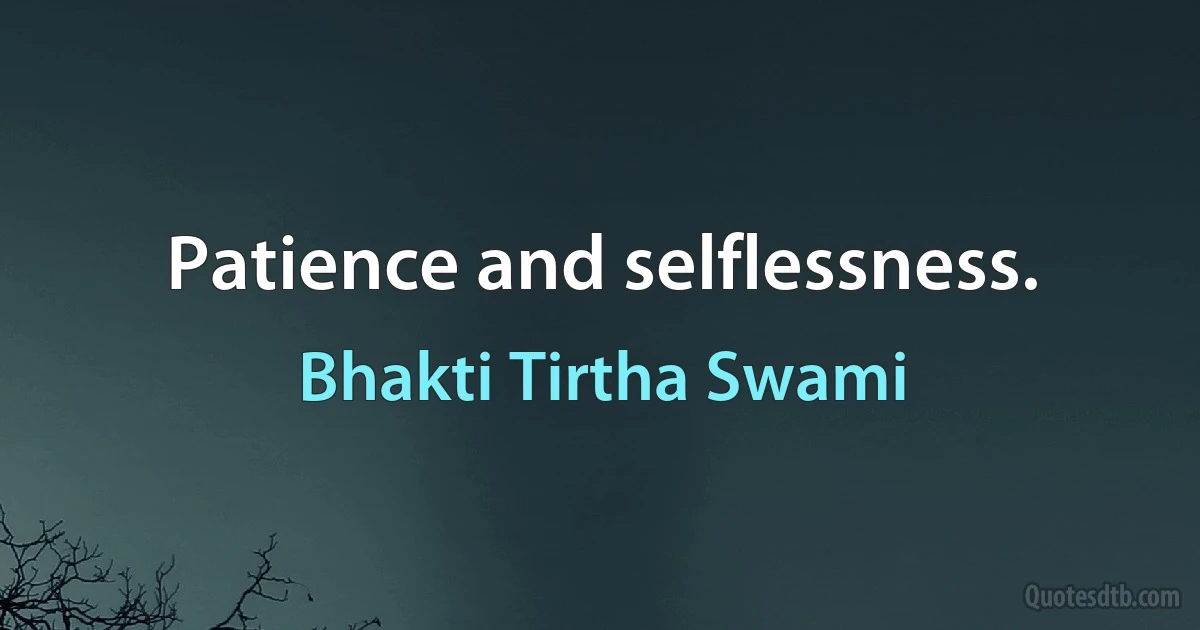 Patience and selflessness. (Bhakti Tirtha Swami)