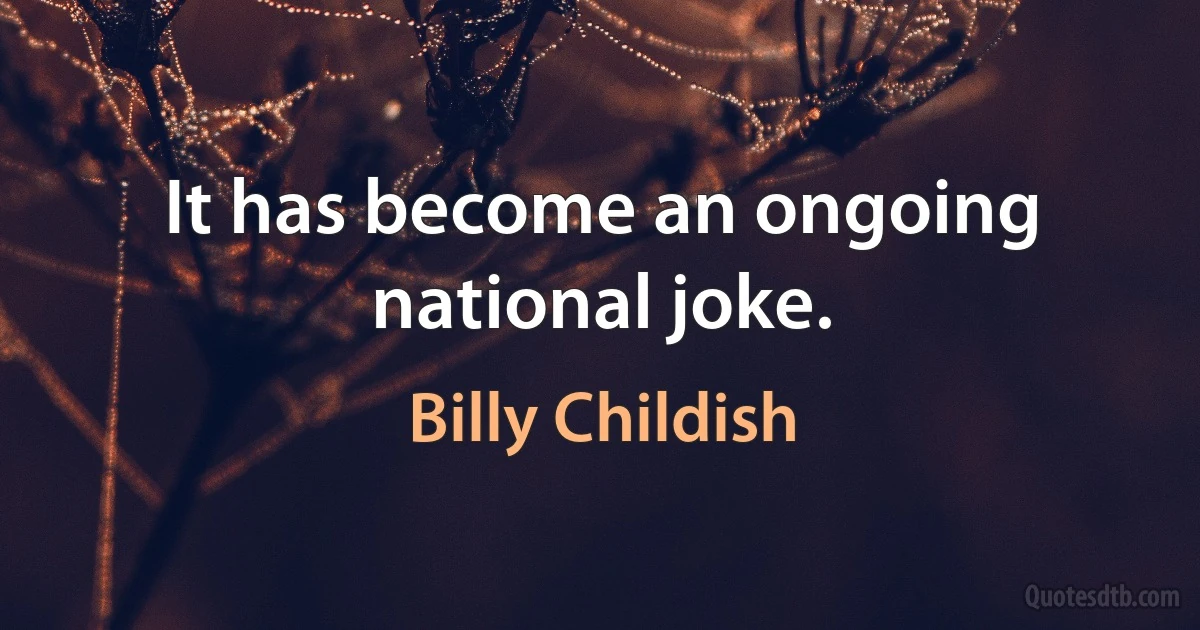 It has become an ongoing national joke. (Billy Childish)