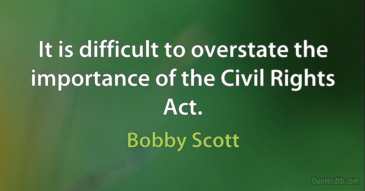 It is difficult to overstate the importance of the Civil Rights Act. (Bobby Scott)