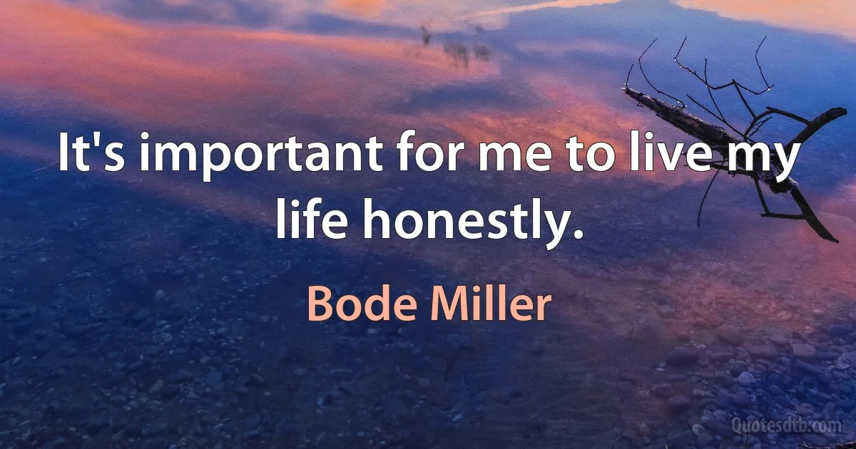 It's important for me to live my life honestly. (Bode Miller)