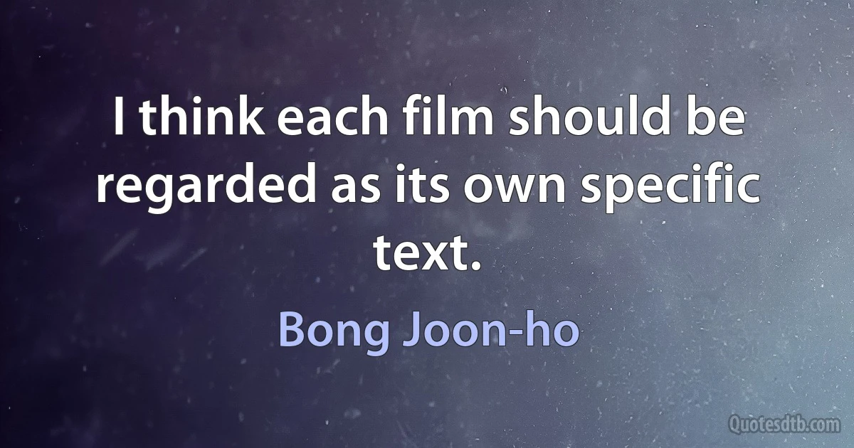 I think each film should be regarded as its own specific text. (Bong Joon-ho)