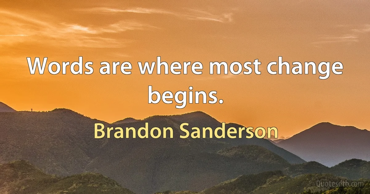 Words are where most change begins. (Brandon Sanderson)