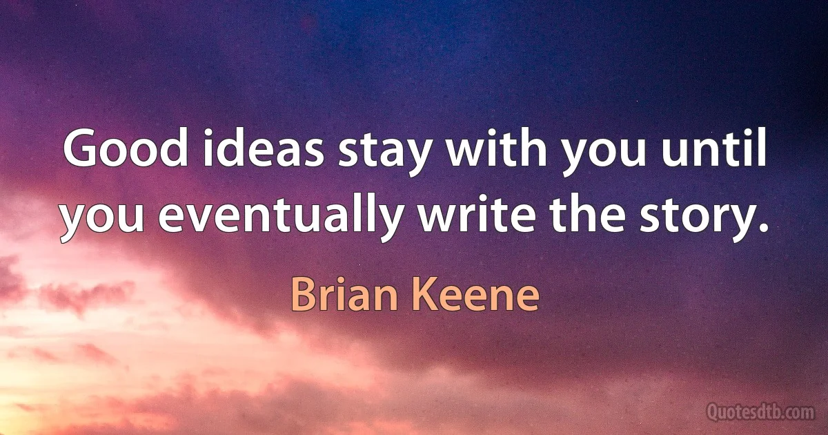 Good ideas stay with you until you eventually write the story. (Brian Keene)