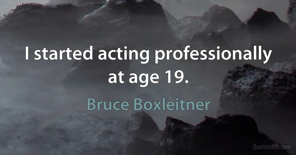 I started acting professionally at age 19. (Bruce Boxleitner)