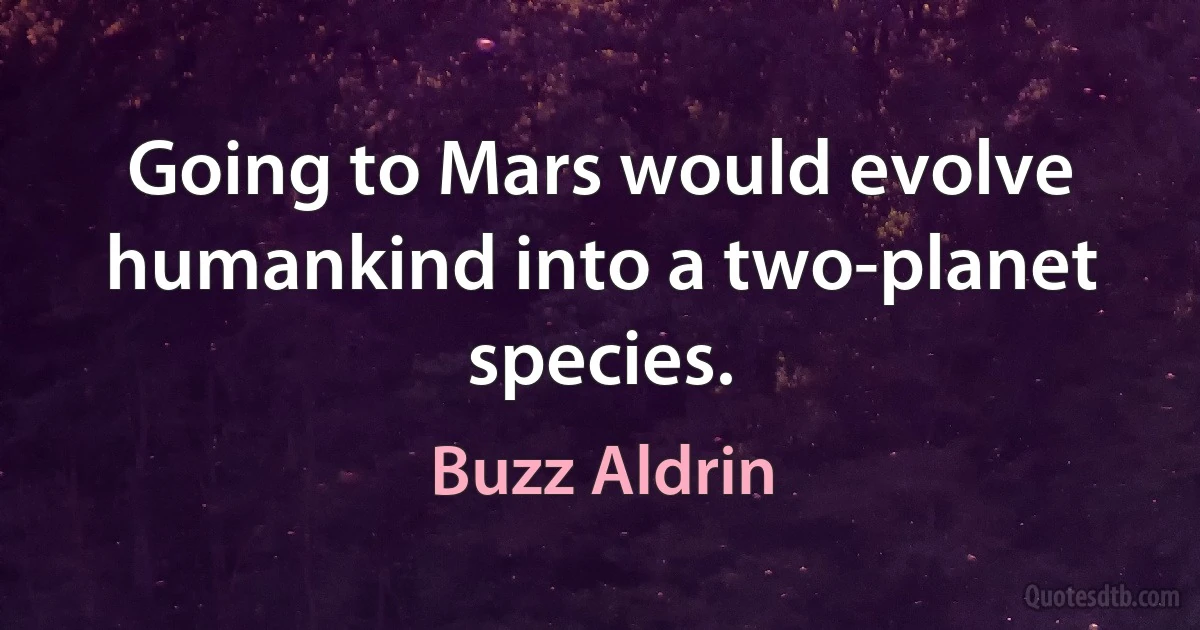 Going to Mars would evolve humankind into a two-planet species. (Buzz Aldrin)