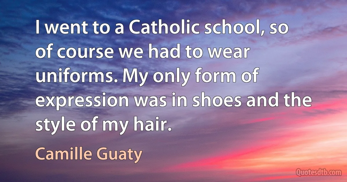 I went to a Catholic school, so of course we had to wear uniforms. My only form of expression was in shoes and the style of my hair. (Camille Guaty)