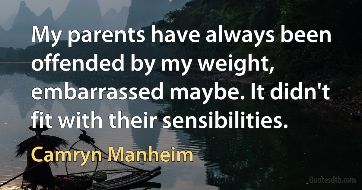 My parents have always been offended by my weight, embarrassed maybe. It didn't fit with their sensibilities. (Camryn Manheim)