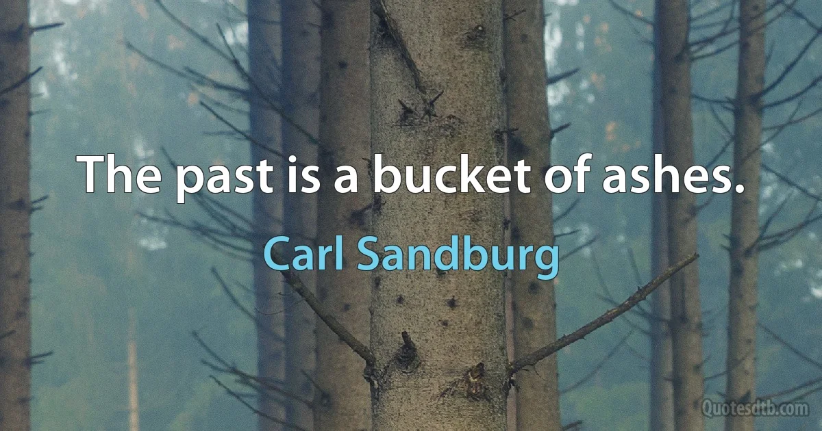 The past is a bucket of ashes. (Carl Sandburg)