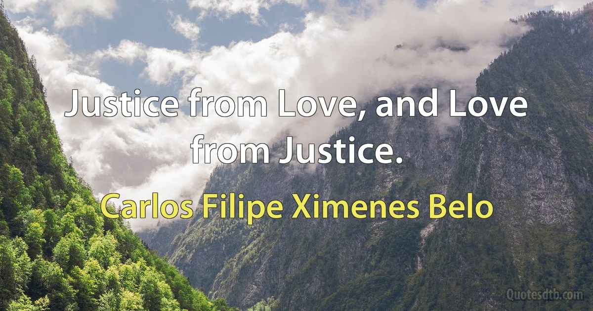 Justice from Love, and Love from Justice. (Carlos Filipe Ximenes Belo)