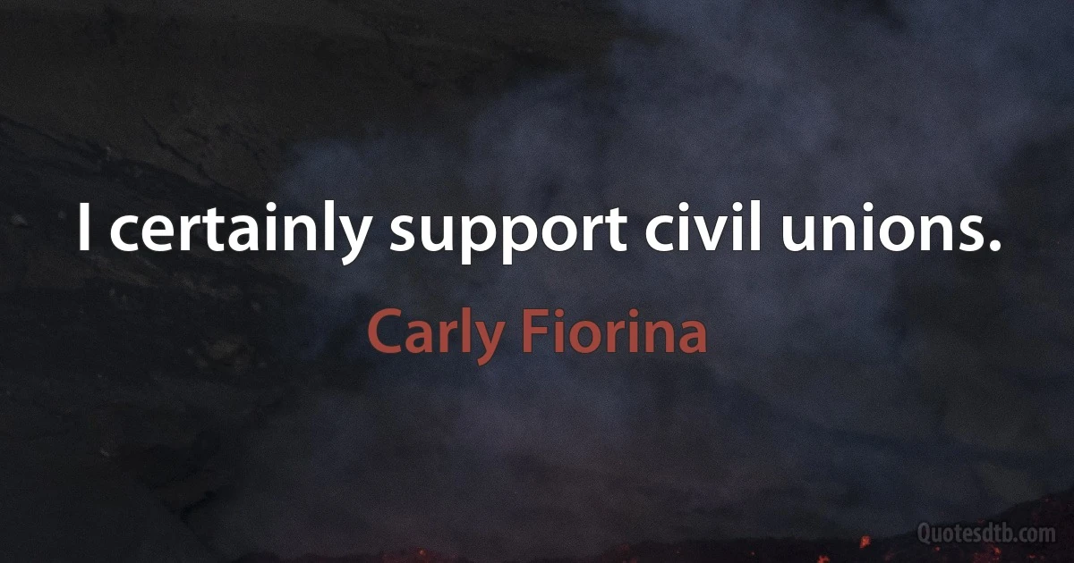 I certainly support civil unions. (Carly Fiorina)