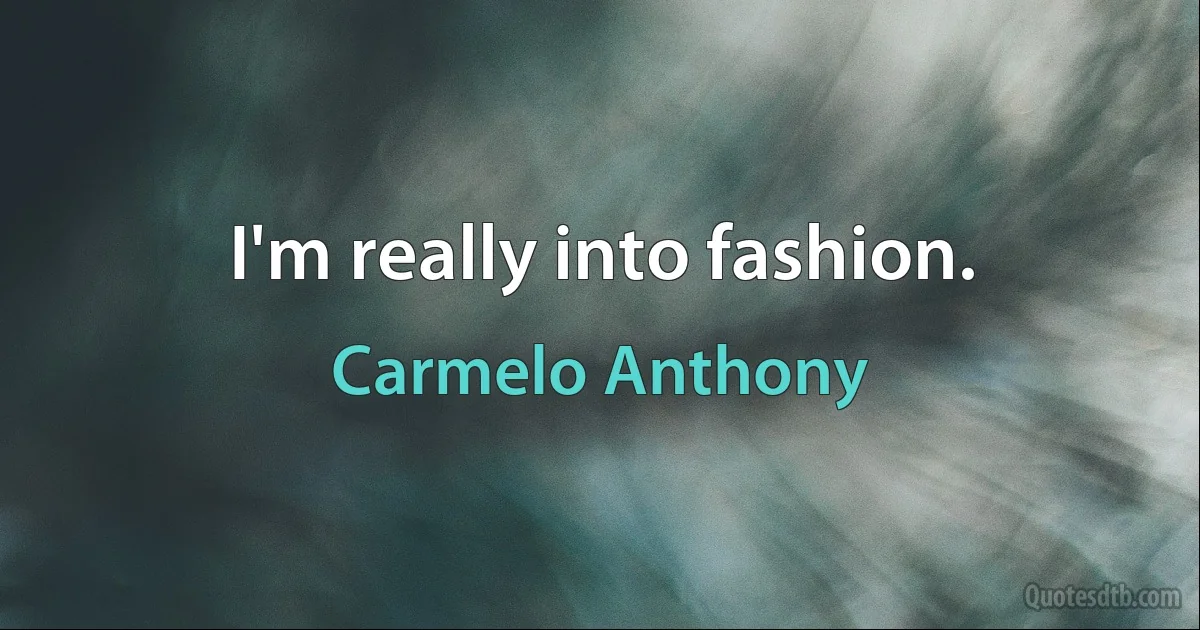 I'm really into fashion. (Carmelo Anthony)