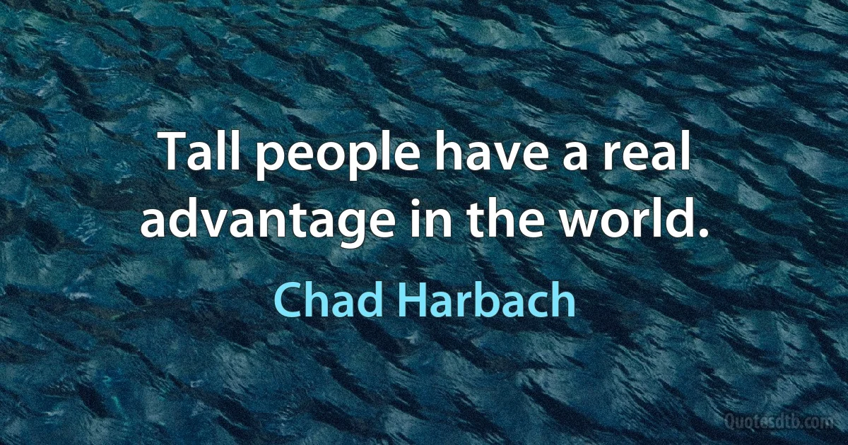 Tall people have a real advantage in the world. (Chad Harbach)