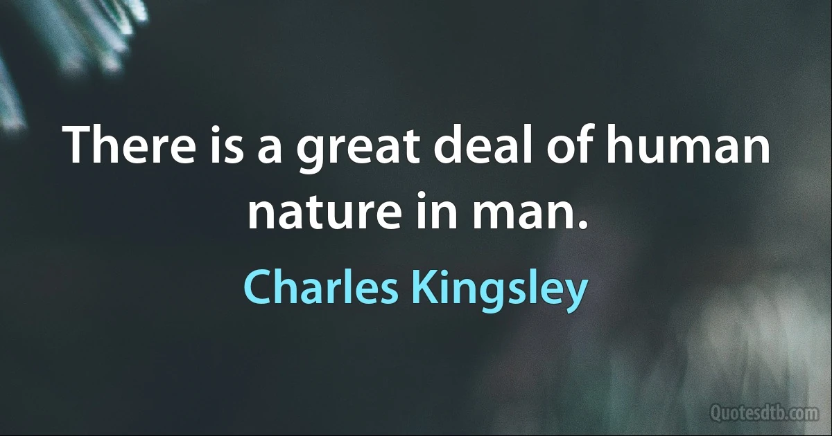 There is a great deal of human nature in man. (Charles Kingsley)