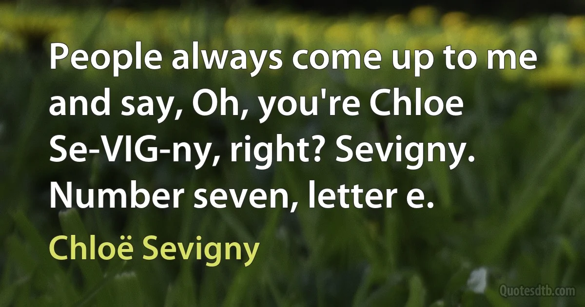 People always come up to me and say, Oh, you're Chloe Se-VIG-ny, right? Sevigny. Number seven, letter e. (Chloë Sevigny)