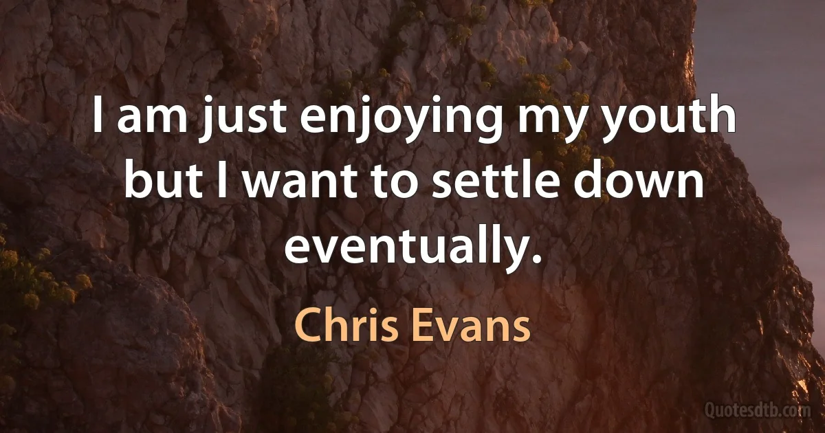 I am just enjoying my youth but I want to settle down eventually. (Chris Evans)