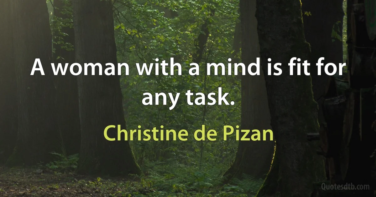 A woman with a mind is fit for any task. (Christine de Pizan)