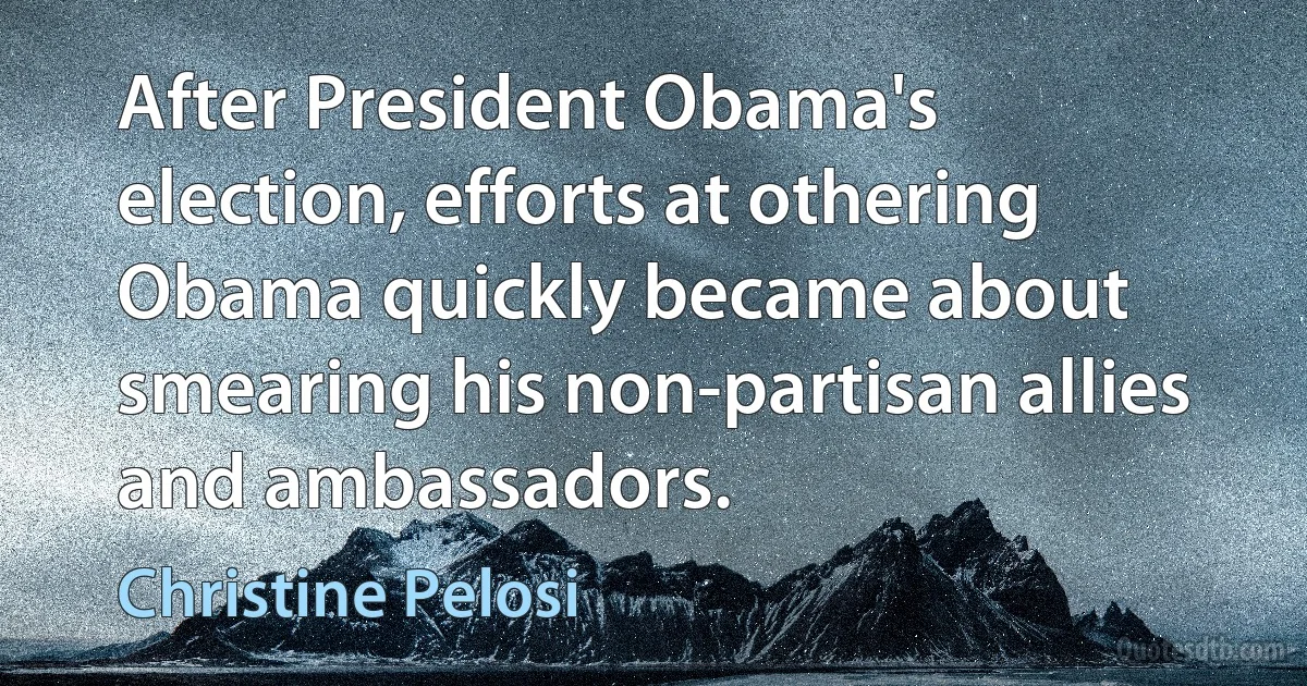 After President Obama's election, efforts at othering Obama quickly became about smearing his non-partisan allies and ambassadors. (Christine Pelosi)