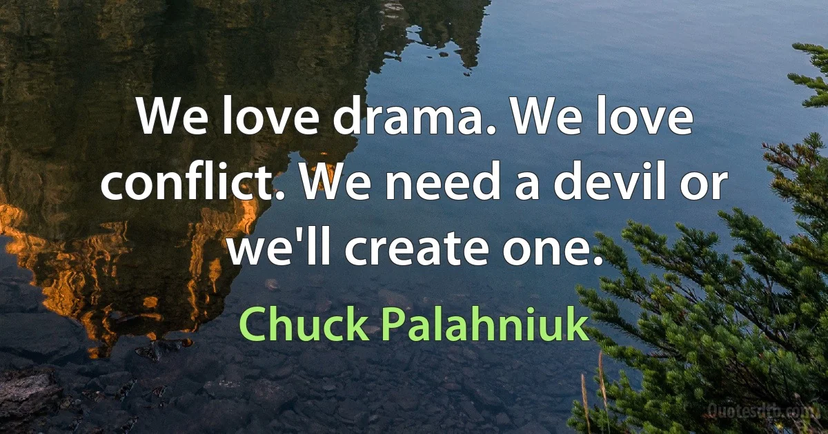 We love drama. We love conflict. We need a devil or we'll create one. (Chuck Palahniuk)