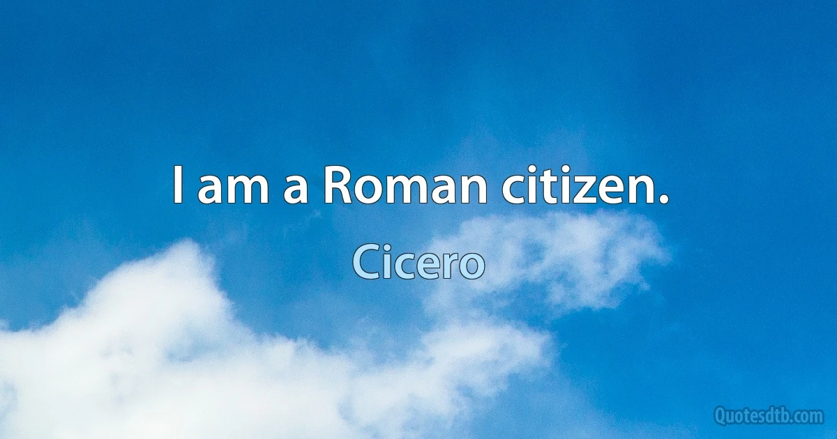 I am a Roman citizen. (Cicero)