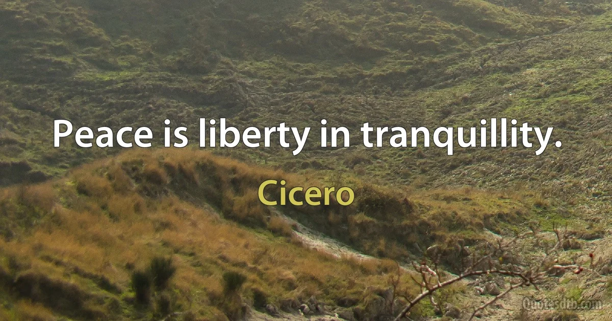 Peace is liberty in tranquillity. (Cicero)