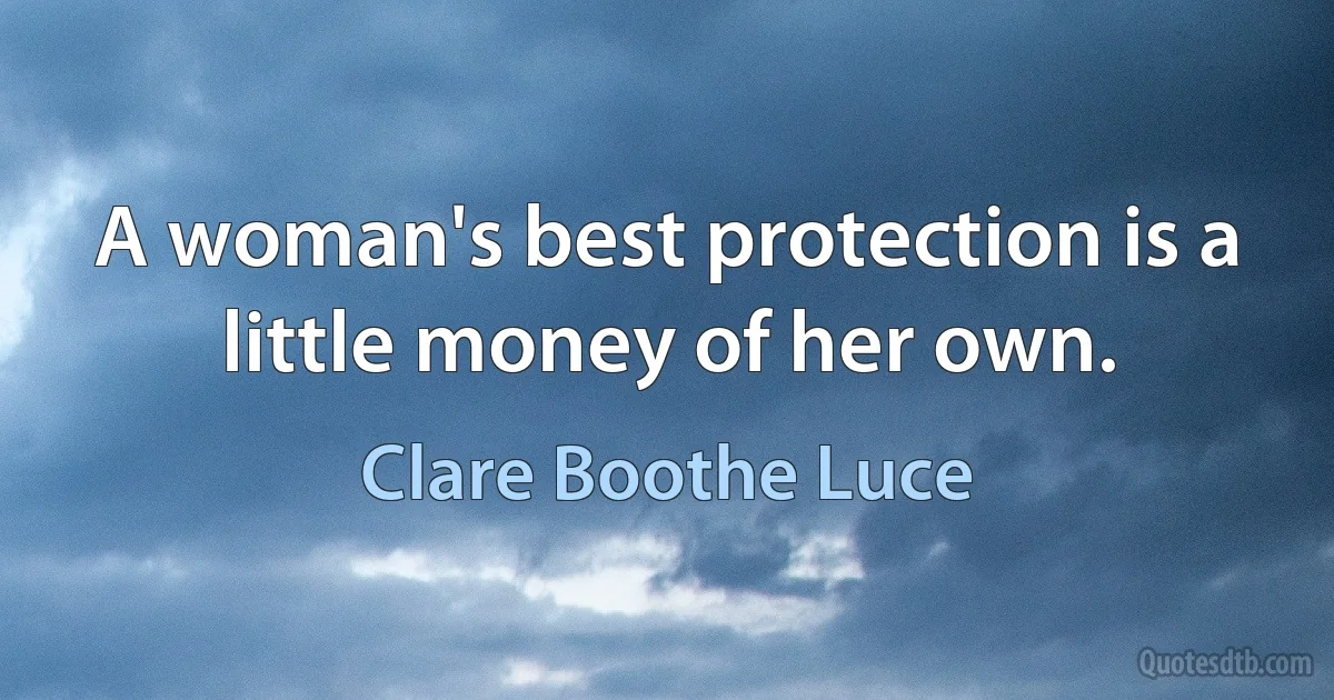 A woman's best protection is a little money of her own. (Clare Boothe Luce)