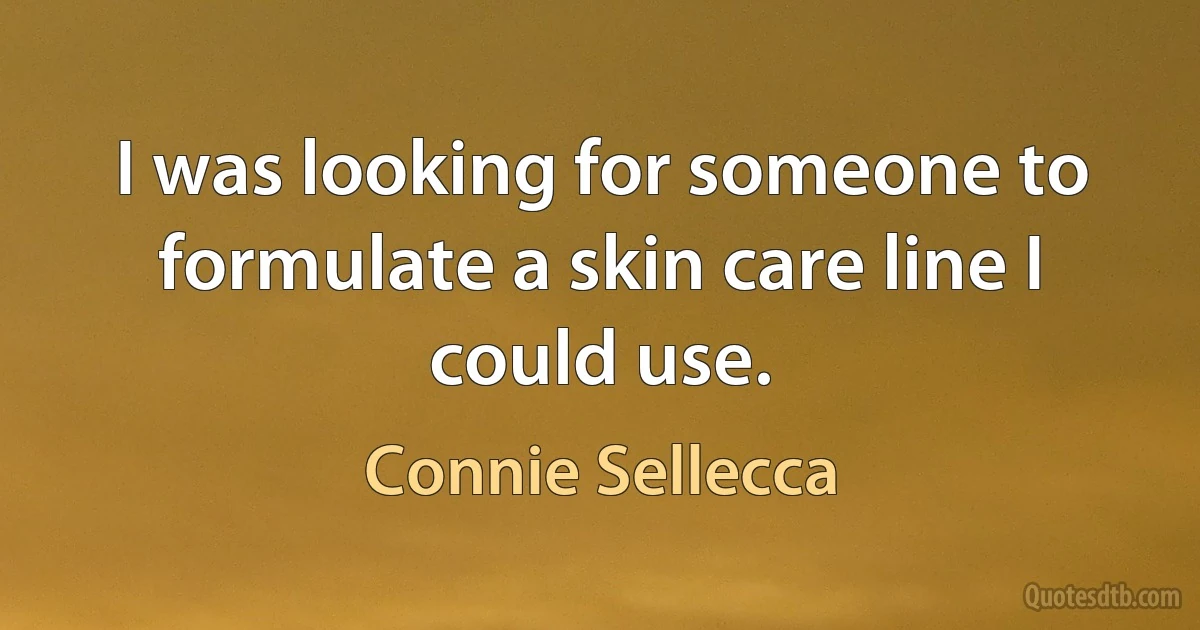 I was looking for someone to formulate a skin care line I could use. (Connie Sellecca)