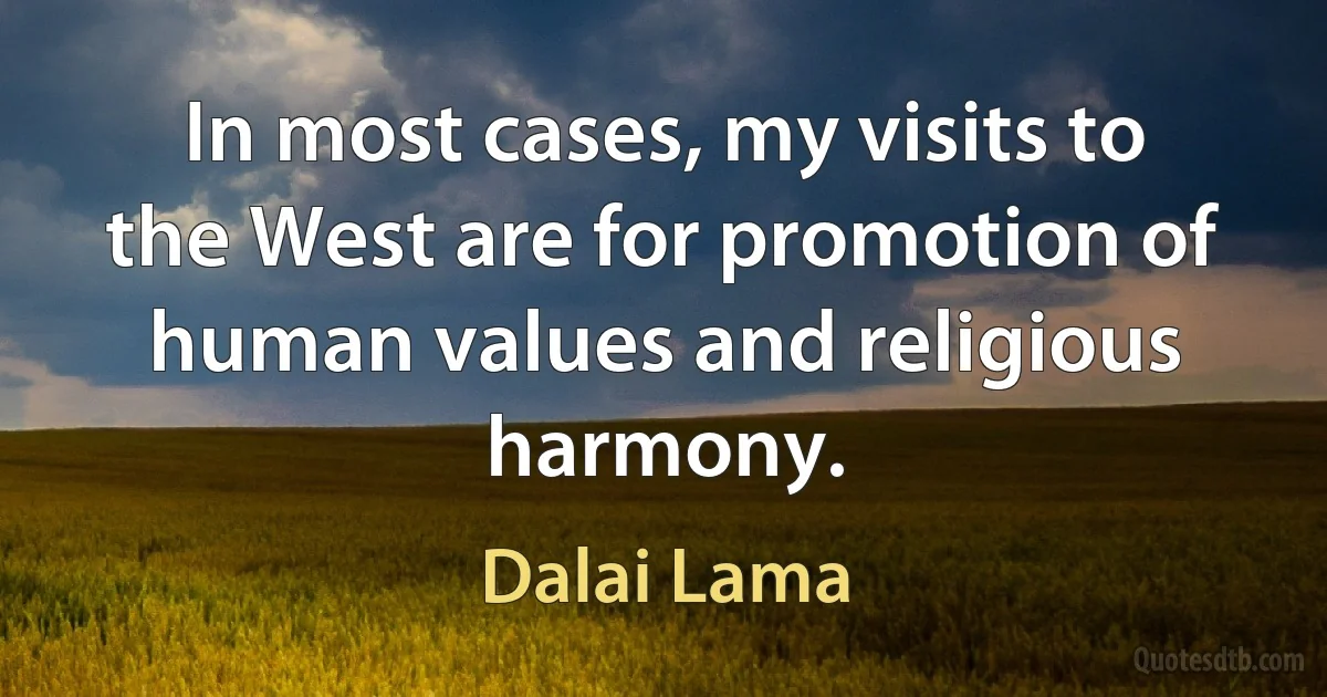 In most cases, my visits to the West are for promotion of human values and religious harmony. (Dalai Lama)