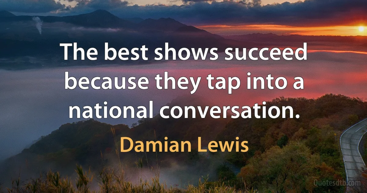 The best shows succeed because they tap into a national conversation. (Damian Lewis)