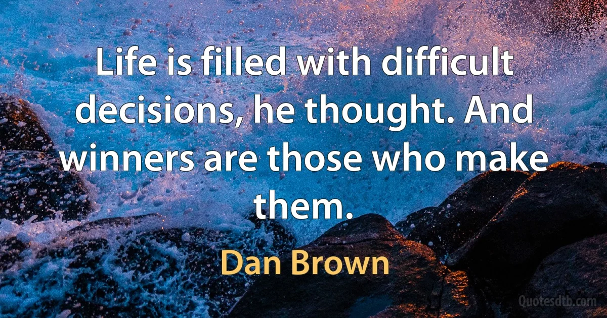 Life is filled with difficult decisions, he thought. And winners are those who make them. (Dan Brown)