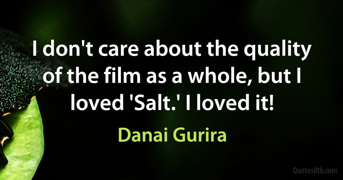 I don't care about the quality of the film as a whole, but I loved 'Salt.' I loved it! (Danai Gurira)