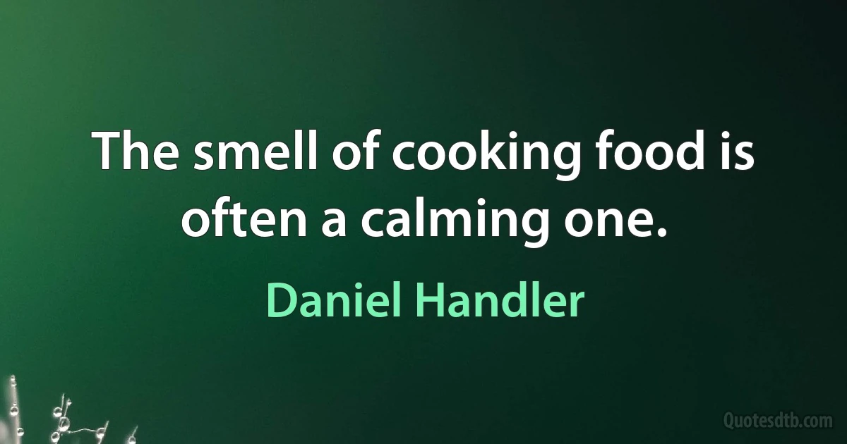 The smell of cooking food is often a calming one. (Daniel Handler)