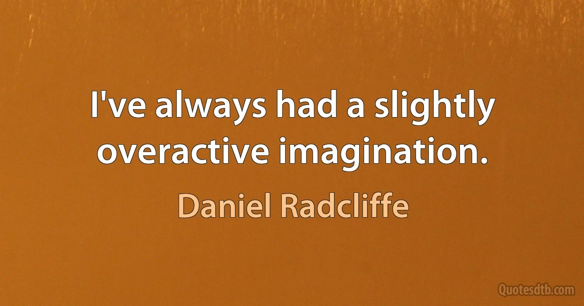 I've always had a slightly overactive imagination. (Daniel Radcliffe)