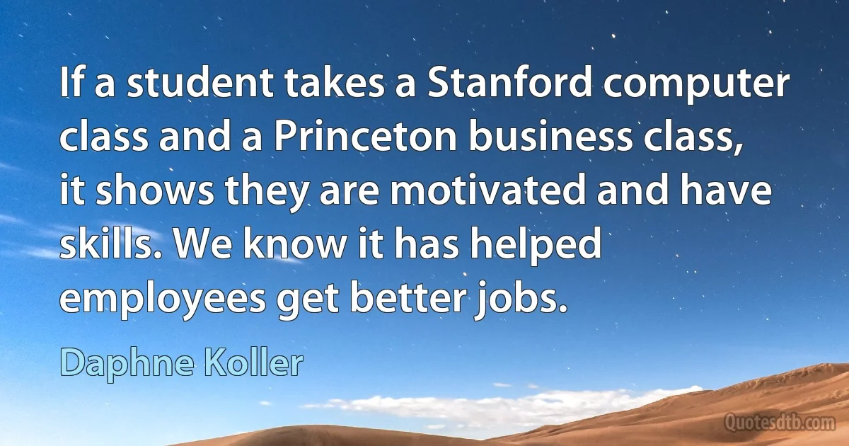 If a student takes a Stanford computer class and a Princeton business class, it shows they are motivated and have skills. We know it has helped employees get better jobs. (Daphne Koller)