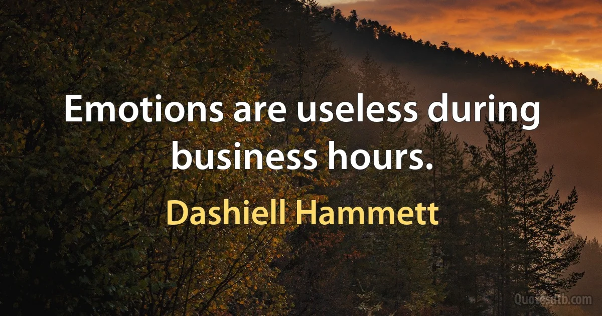 Emotions are useless during business hours. (Dashiell Hammett)